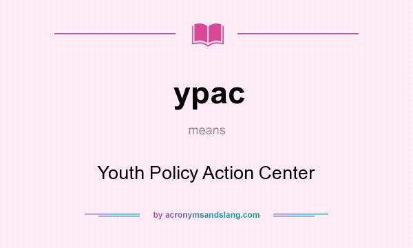 What does ypac mean? It stands for Youth Policy Action Center