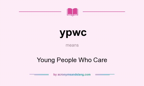 What does ypwc mean? It stands for Young People Who Care