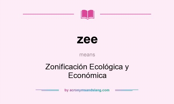 What does zee mean? It stands for Zonificación Ecológica y Económica
