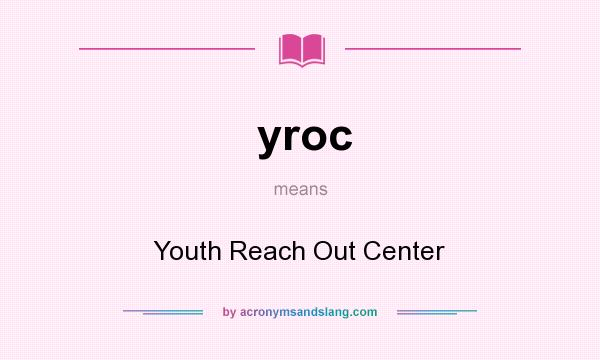 What does yroc mean? It stands for Youth Reach Out Center