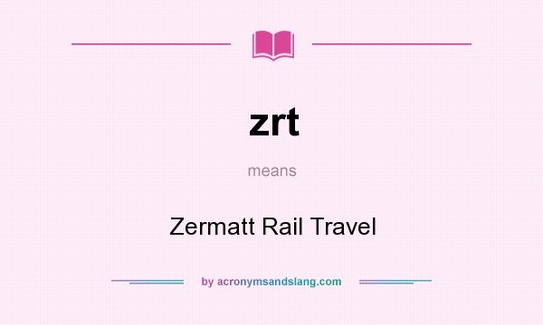 What does zrt mean? It stands for Zermatt Rail Travel