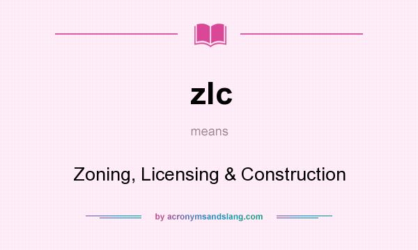 What does zlc mean? It stands for Zoning, Licensing & Construction
