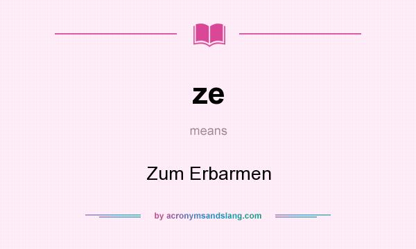 What does ze mean? It stands for Zum Erbarmen