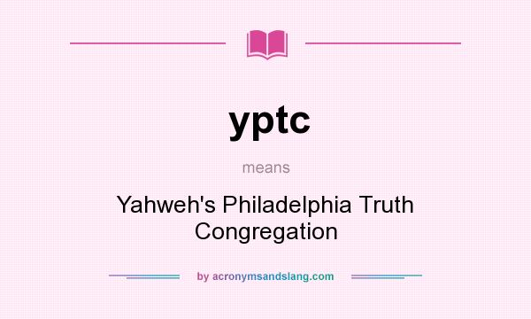 What does yptc mean? It stands for Yahweh`s Philadelphia Truth Congregation