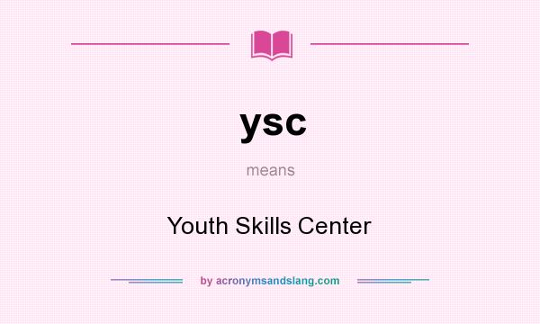 What does ysc mean? It stands for Youth Skills Center