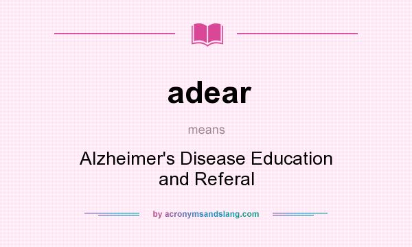 What does adear mean? It stands for Alzheimer`s Disease Education and Referal