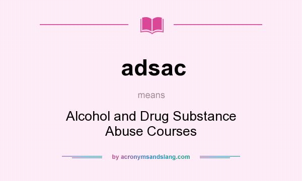 What does adsac mean? It stands for Alcohol and Drug Substance Abuse Courses