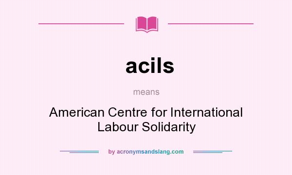 What does acils mean? It stands for American Centre for International Labour Solidarity