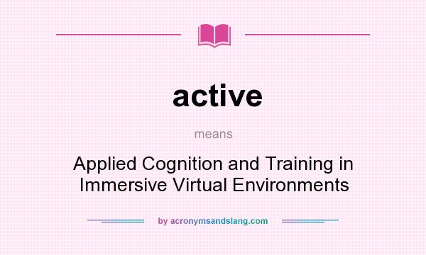 What does active mean? It stands for Applied Cognition and Training in Immersive Virtual Environments