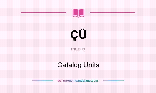What does ÇÜ mean? It stands for Catalog Units