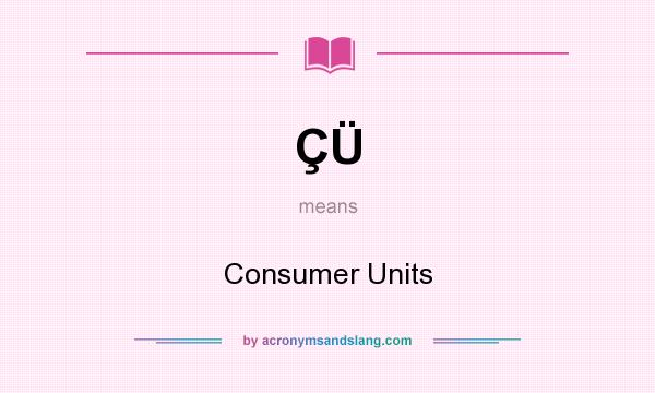 What does ÇÜ mean? It stands for Consumer Units