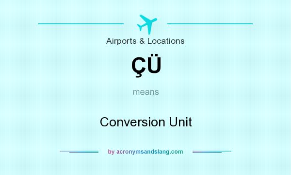 What does ÇÜ mean? It stands for Conversion Unit