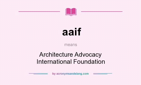 What does aaif mean? It stands for Architecture Advocacy International Foundation