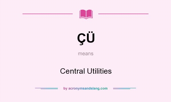 What does ÇÜ mean? It stands for Central Utilities