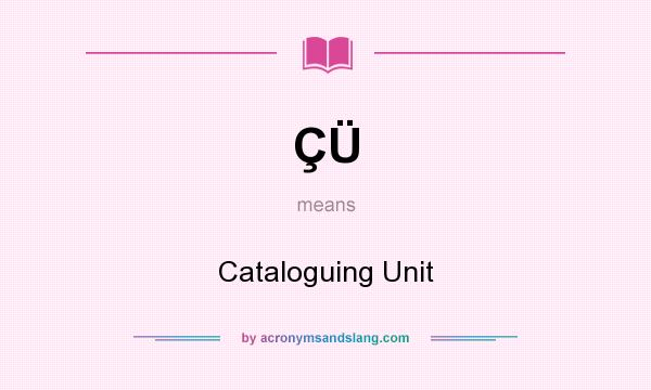 What does ÇÜ mean? It stands for Cataloguing Unit