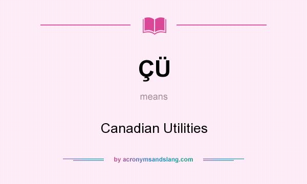 What does ÇÜ mean? It stands for Canadian Utilities