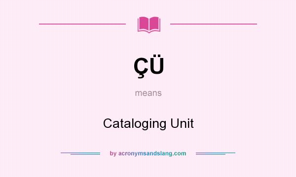 What does ÇÜ mean? It stands for Cataloging Unit