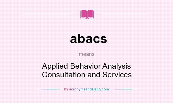 What does abacs mean? It stands for Applied Behavior Analysis Consultation and Services