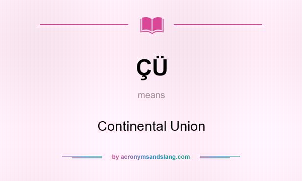 What does ÇÜ mean? It stands for Continental Union