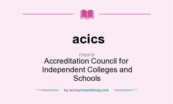 What does acics mean? It stands for Accreditation Council for Independent Colleges and Schools
