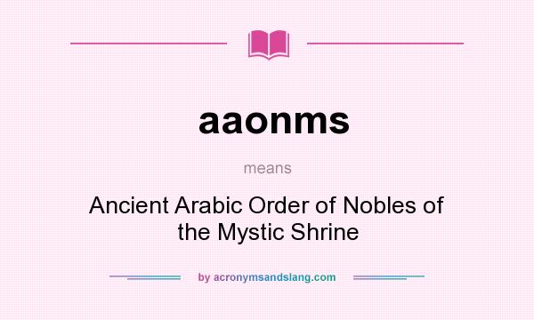 What does aaonms mean? It stands for Ancient Arabic Order of Nobles of the Mystic Shrine