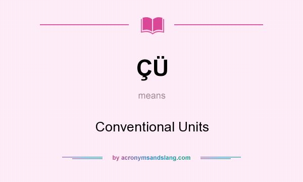 What does ÇÜ mean? It stands for Conventional Units