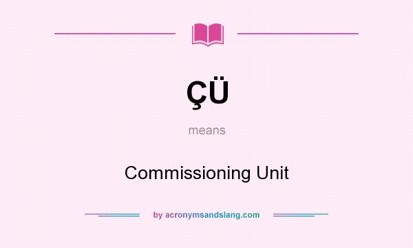 What does ÇÜ mean? It stands for Commissioning Unit