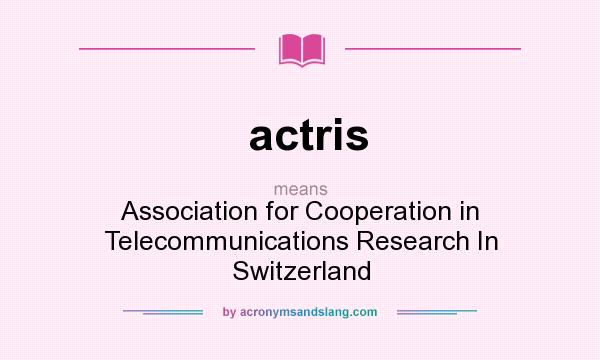 What does actris mean? It stands for Association for Cooperation in Telecommunications Research In Switzerland