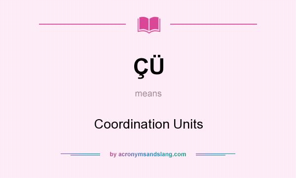 What does ÇÜ mean? It stands for Coordination Units