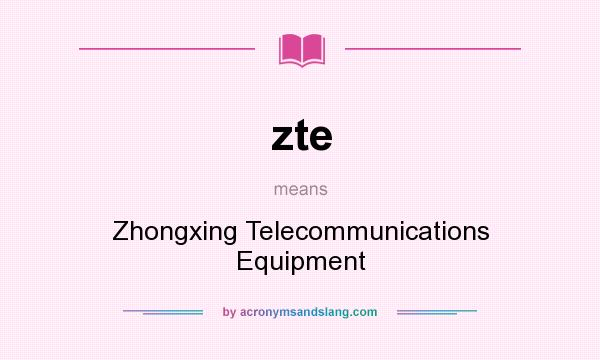 What does zte mean? It stands for Zhongxing Telecommunications Equipment