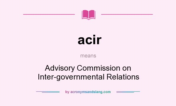 What does acir mean? It stands for Advisory Commission on Inter-governmental Relations