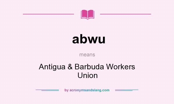 What does abwu mean? It stands for Antigua & Barbuda Workers Union