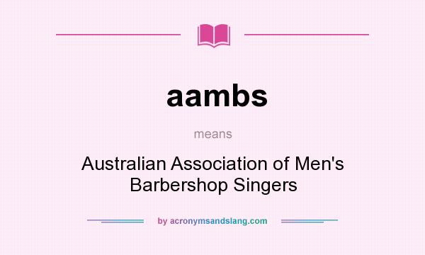 What does aambs mean? It stands for Australian Association of Men`s Barbershop Singers