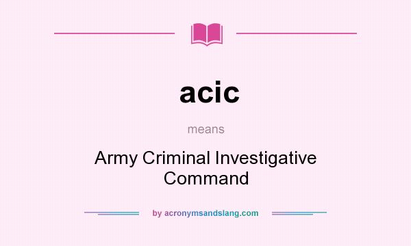 What does acic mean? It stands for Army Criminal Investigative Command