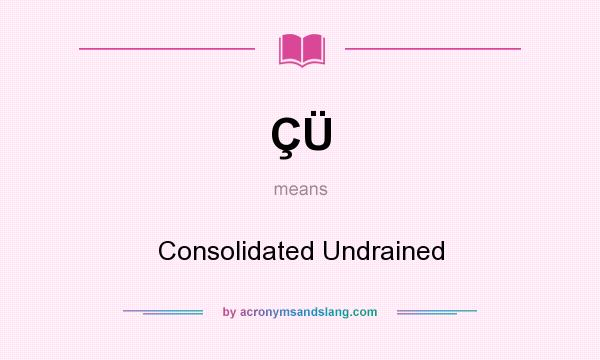 What does ÇÜ mean? It stands for Consolidated Undrained