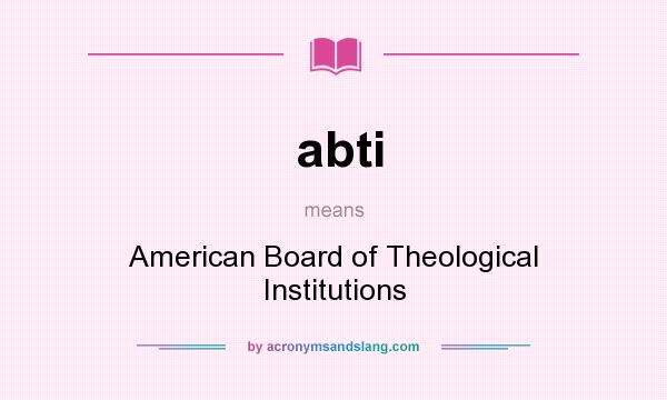 What does abti mean? It stands for American Board of Theological Institutions