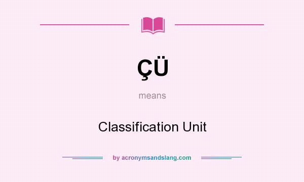 What does ÇÜ mean? It stands for Classification Unit