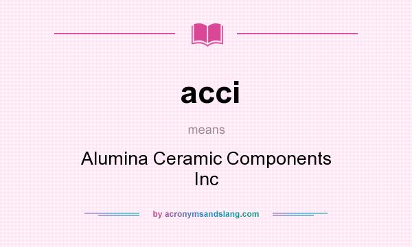 What does acci mean? It stands for Alumina Ceramic Components Inc