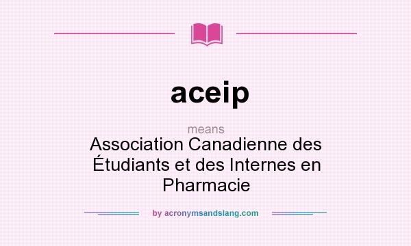 What does aceip mean? It stands for Association Canadienne des Étudiants et des Internes en Pharmacie