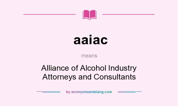 What does aaiac mean? It stands for Alliance of Alcohol Industry Attorneys and Consultants