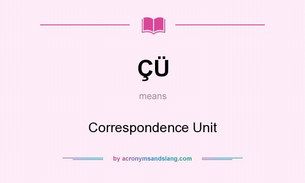 What does ÇÜ mean? It stands for Correspondence Unit