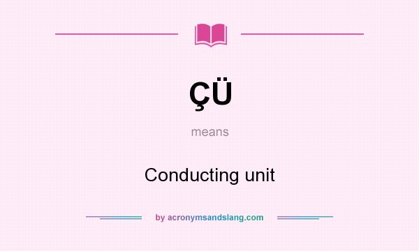 What does ÇÜ mean? It stands for Conducting unit