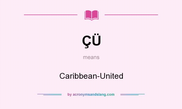 What does ÇÜ mean? It stands for Caribbean-United