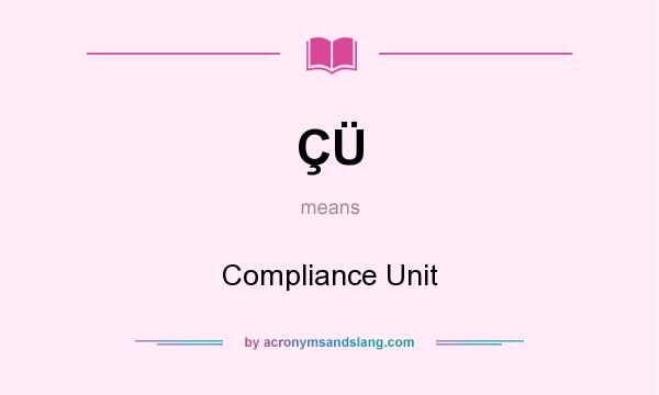 What does ÇÜ mean? It stands for Compliance Unit