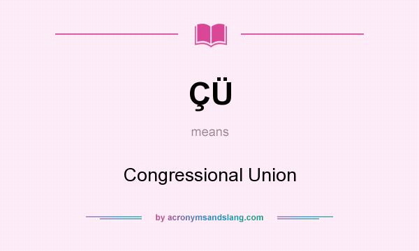 What does ÇÜ mean? It stands for Congressional Union