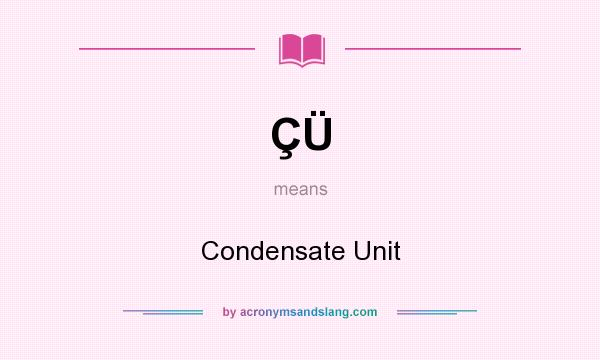 What does ÇÜ mean? It stands for Condensate Unit