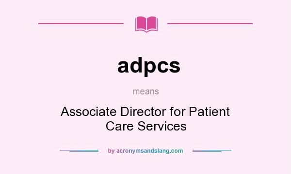 What does adpcs mean? It stands for Associate Director for Patient Care Services