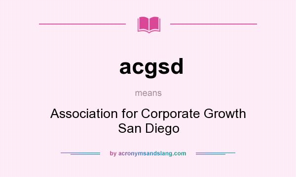 What does acgsd mean? It stands for Association for Corporate Growth San Diego