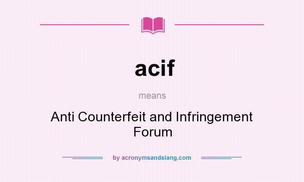 What does acif mean? It stands for Anti Counterfeit and Infringement Forum
