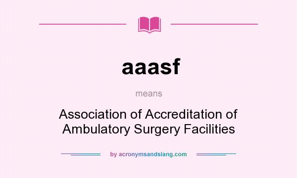 What does aaasf mean? It stands for Association of Accreditation of Ambulatory Surgery Facilities